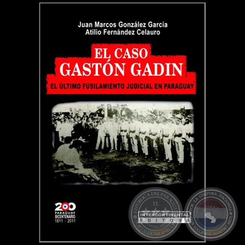 EL CASO GASTÓN GADÍN: El útimo fusilamiento judicial en Paraguay - Autores: JUAN MARCOS GONZÁLEZ GARCÍA / ATILIO FERNÁNDEZ CELAURO - Año 2011